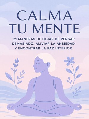 cover image of Calma Tu Mente – 21 Maneras de Dejar de Pensar Demasiado, Aliviar la Ansiedad y Encontrar la Paz Interior
